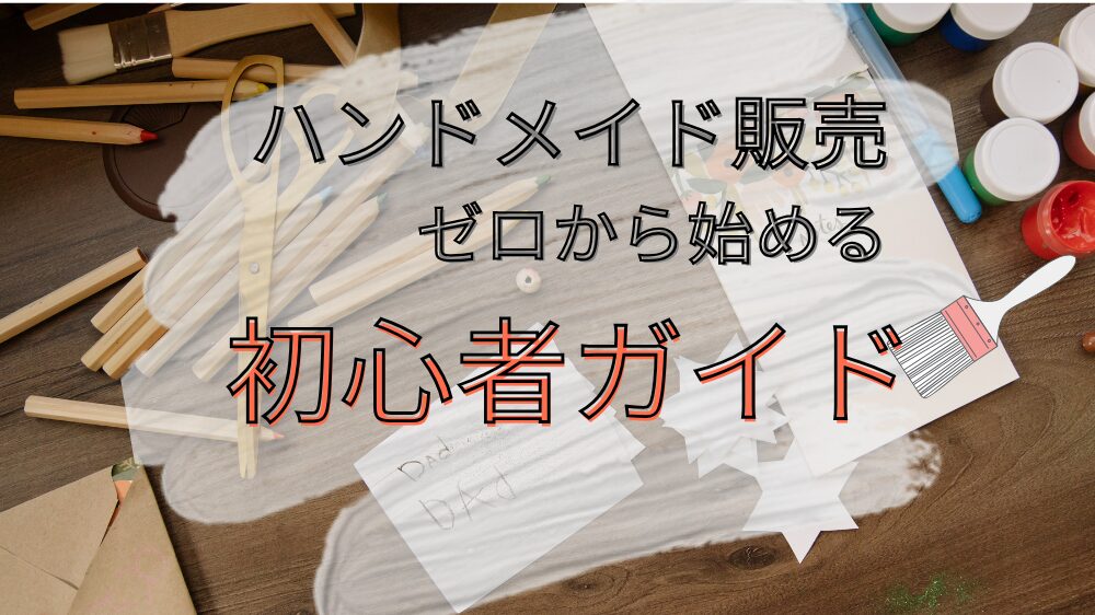 ハンドメイド販売をゼロから始めるための初心者ガイド