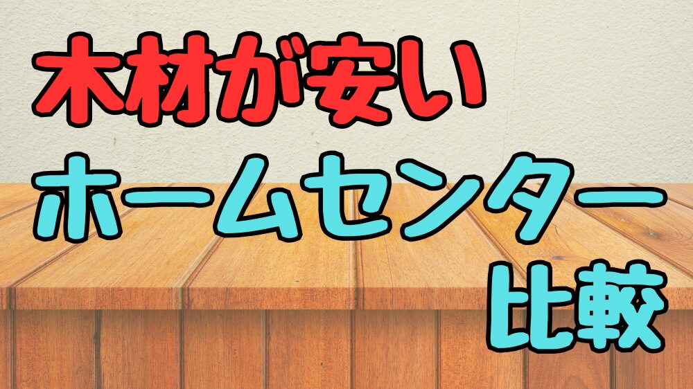 木材が安いホームセンターの比較紹介
